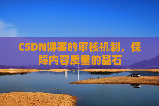 CSDN博客的审核机制，保障内容质量的基石